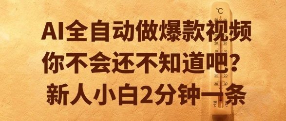 AI全自动做爆款视频，你不会还不知道吧？新人小白2分钟一条【揭秘】-阳知网创资源库