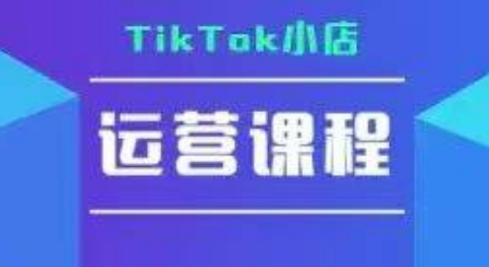TikTok小店运营实操课,TK小店运营实操+疑难答疑-阳知网创资源库