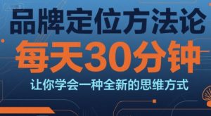 品牌定位方法论,每天30钟分让你学会一种全新的思维方式-阳知网创资源库