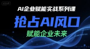 AI企业赋能实战系列课,抢占AI风口,赋能企业未来-阳知网创资源库