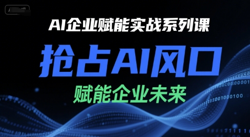 AI企业赋能实战系列课,抢占AI风口,赋能企业未来-阳知网创资源库