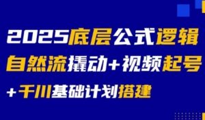 2025底层公式逻辑自然流撬动+视频起号+千川基础计划搭建-阳知网创资源库