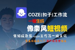 COZE(扣子)工作流一键生成像素风短视频,保姆级教程,零基础快速入门-阳知网创资源库