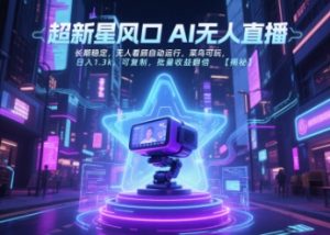超新星风口无人直播，长期稳定，无人看顾自动运行，菜鸟可玩，日入1.3k，可复制，批量收益翻倍-阳知网创资源库