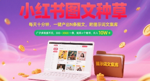 小红书图文种草,每天十分钟,一键产出N条图文, 广子多到接不完, 300-3k一条,矩阵n个账号月入几个W-阳知网创资源库