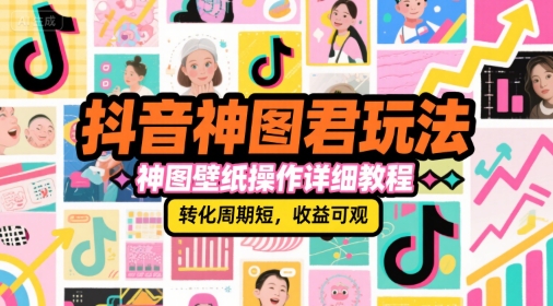 抖音神图君玩法,神图壁纸操作详细教程,转化周期短,收益可观-阳知网创资源库