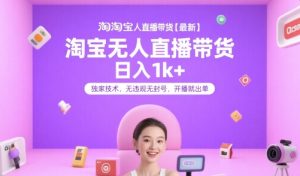 淘宝无人直播带货【最新】，日入1k+，独家技术，无违规无封号，开播就出单【揭秘】-阳知网创资源库