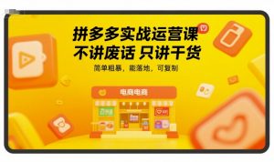 拼多多实战运营课,不讲废话只讲干货,简单粗暴,能落地,可复制-阳知网创资源库