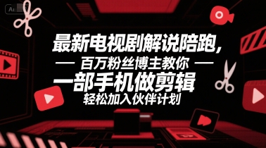 最新电视剧解说陪跑,百万粉丝博主教你一部手机做剪辑,轻松加入伙伴计划-阳知网创资源库