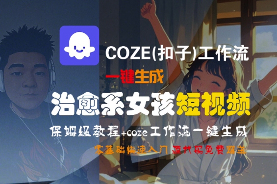 COZE(扣子)工作流一键生成治愈系女孩短视频,保姆级教程,零基础快速入门-阳知网创资源库