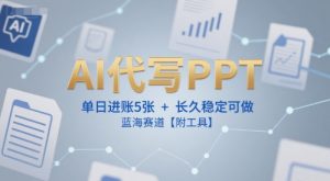 AI代写PPT,单日进账5张+,长久稳定可做,蓝海赛道【附工具】-阳知网创资源库