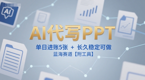 AI代写PPT,单日进账5张+,长久稳定可做,蓝海赛道【附工具】-阳知网创资源库