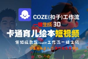 COZE(扣子)工作流一键生成3D卡通育儿绘本短视频,全流程保姆级教学-阳知网创资源库