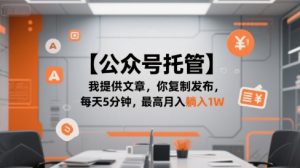 【公众号托管 】我提供文章,你复制发布,每天5分钟,最高月入躺入1W【揭秘】-阳知网创资源库
