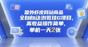 国外虾皮网站商品全自动浏览挂G项目，高收益操作简单，单机一天2张【揭秘】-阳知网创资源库