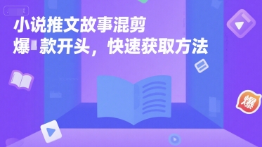 小说推文故事混剪爆款开头，快速获取方法-阳知网创资源库