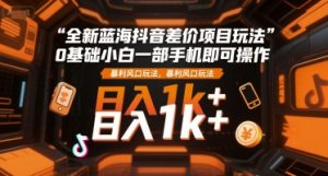 全新蓝海抖音差价项目玩法，0基础小白一部手机即可操作，暴利风口玩法，日入1k+【揭秘】-阳知网创资源库