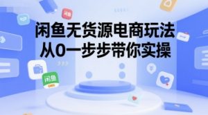 闲鱼无货源电商玩法,从0一步步带你实操-阳知网创资源库