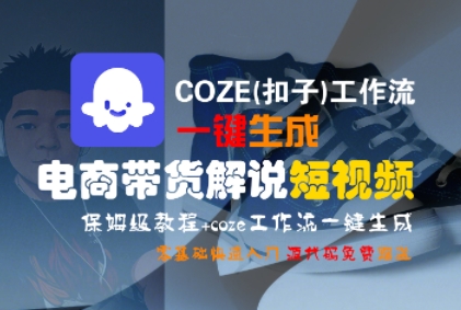 COZE(扣子)工作流一键生成电商带货解说短视频,保姆级教程,0基础快手入门-阳知网创资源库