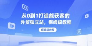 从0到1打造能获客的外贸独立站,保姆级教程-阳知网创资源库