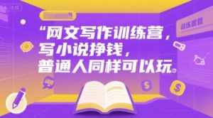 网文写作训练营,写小说挣钱,普通人同样可以玩-阳知网创资源库