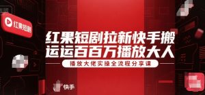 红果短剧拉新快手搬运百万播放大佬实操全流程分享课-阳知网创资源库