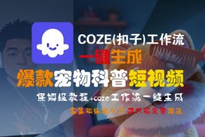 COZE(扣子)工作流一键生成爆款宠物科普短视频,保姆级教程,0基础快速入门-阳知网创资源库
