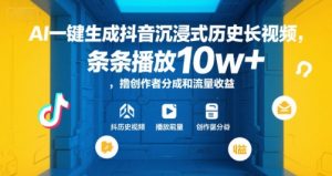 AI一键生成抖音沉浸式历史长视频，条条播放10w+，撸创作者分成和流量收益【揭秘】-阳知网创资源库
