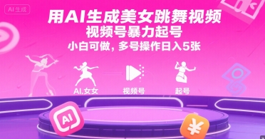 用AI生成美女跳舞视频,视频号暴力起号,小白可做,多号操作日入5张-阳知网创资源库