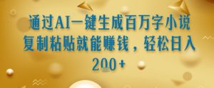 通过AI一键生成百万字小说复制粘贴就能挣钱,轻松日入2张+【揭秘】-阳知网创资源库