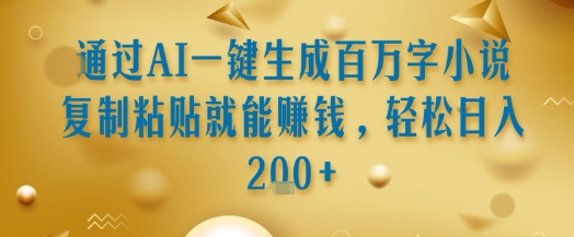 通过AI一键生成百万字小说复制粘贴就能挣钱,轻松日入2张+【揭秘】-阳知网创资源库