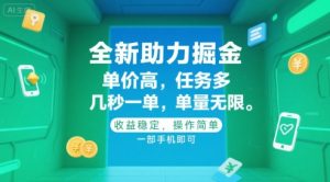 全新助力掘金 ,单价高 ,任务多 ,几秒一单 ,单量无限,收益稳定,操作简单,一部手机即可【揭秘】-阳知网创资源库