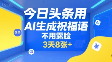 今日头条用AI生成祝福语，不用拍摄，不用露脸，3天8张+-阳知网创资源库