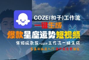 COZE(扣子)工作流一键生成爆款星座运势短视频,保姆级教程,零基础快速入门-阳知网创资源库