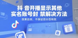 抖音开播显示其他实名账号封禁解决方法,效果自测,不保证百分百有效-阳知网创资源库