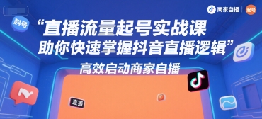 直播流量起号实战课,助你快速掌握抖音直播逻辑,高效启动商家自播-阳知网创资源库