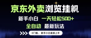 京东外卖浏览全自动项目，操作简单0成本，新手小白轻松一天5张+【揭秘】-阳知网创资源库
