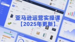 亚马逊运营实操课【2025年更新】主要内容包括亚马逊选品策略解析,选品重点方法、新品口诀必学等-阳知网创资源库