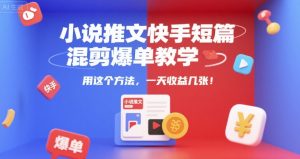 小说推文快手短篇混剪爆单教学,用这个方法,一天收益几张-阳知网创资源库