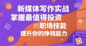 新媒体写作实战，学握最值得投资的职场技能，提升你的挣钱能力-阳知网创资源库