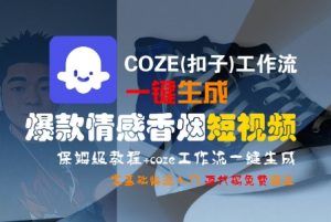 COZE(扣子)工作流一键生成爆款情感香烟短视频,保姆级教程,零基础快速入门-阳知网创资源库