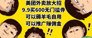 美团外卖放大招,9.9买600无门槛券,可以薅羊毛自用,可以推广挣佣金【揭秘】-阳知网创资源库