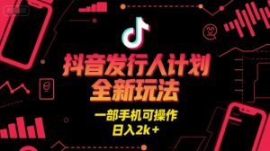 抖音发行人计划全新玩法，一部手机可操作，日入2k+【揭秘】-阳知网创资源库