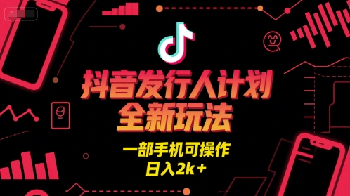 抖音发行人计划全新玩法，一部手机可操作，日入2k+【揭秘】-阳知网创资源库
