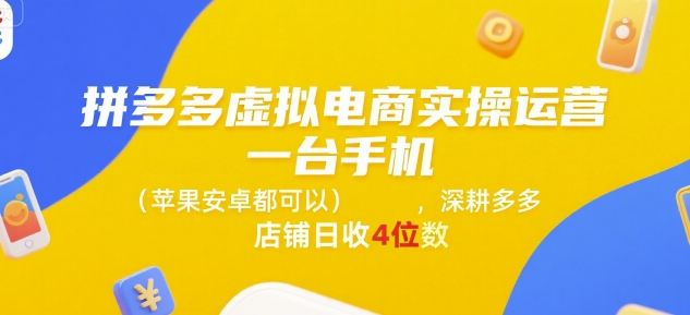 拼多多虚拟电商实操运营,一台手机(苹果安卓都可以),深耕多多店铺日收4位数-阳知网创资源库