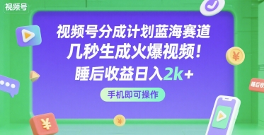 视频号分成计划蓝海赛道,几秒生成火爆视频,睡后收益日入2k+,手机即可操作【揭秘】-阳知网创资源库