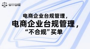 电商企业台规管理,别让你的公司为“不合规”买单-阳知网创资源库