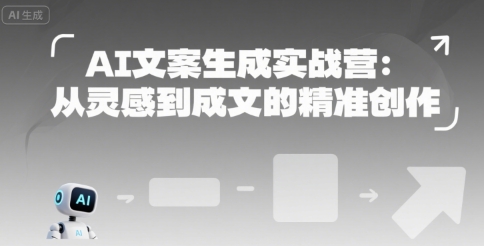 AI文案生成实战营:从灵感到成文的精准创作-阳知网创资源库