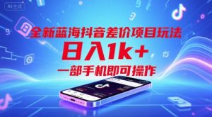 全新蓝海抖音差价项目玩法，日入1k+，一部手机即可操作【揭秘】-阳知网创资源库