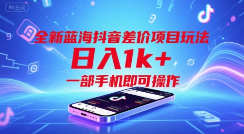 全新蓝海抖音差价项目玩法，日入1k+，一部手机即可操作【揭秘】-阳知网创资源库